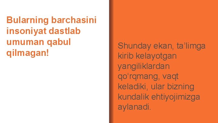 Bularning barchasini insoniyat dastlab umuman qabul qilmagan! Shunday ekan, ta’limga kirib kelayotgan yangiliklardan qo‘rqmang,