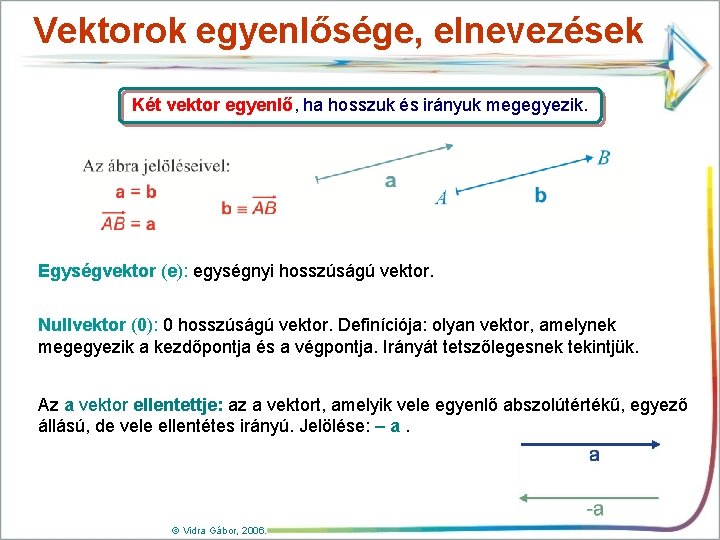 Vektorok egyenlősége, elnevezések Két vektor egyenlő, ha hosszuk és irányuk megegyezik. Egységvektor (e): egységnyi Vektorok egyenlősége, elnevezések Két vektor egyenlő, ha hosszuk és irányuk megegyezik. Egységvektor (e): egységnyi