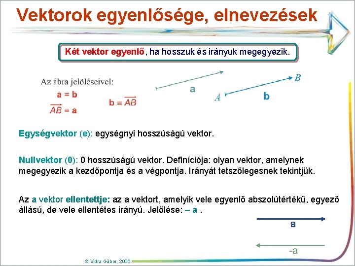 Vektorok egyenlősége, elnevezések Két vektor egyenlő, ha hosszuk és irányuk megegyezik. Egységvektor (e): egységnyi