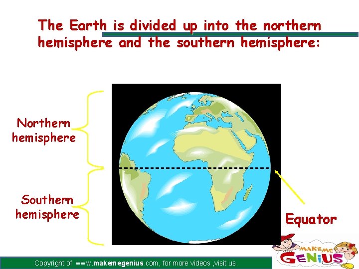 The Earth is divided up into the northern hemisphere and the southern hemisphere: Northern