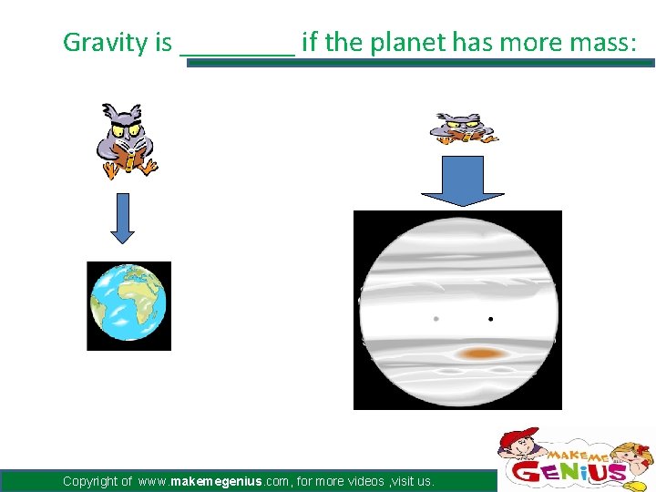 Gravity is ____ if the planet has more mass: Earth Jupiter Copyright of www.