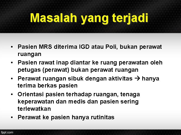 Masalah yang terjadi • Pasien MRS diterima IGD atau Poli, bukan perawat ruangan •