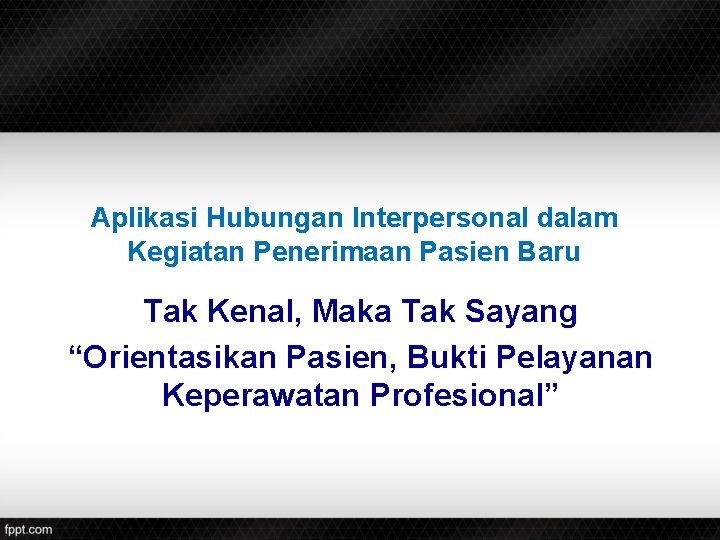 Aplikasi Hubungan Interpersonal dalam Kegiatan Penerimaan Pasien Baru Tak Kenal, Maka Tak Sayang “Orientasikan