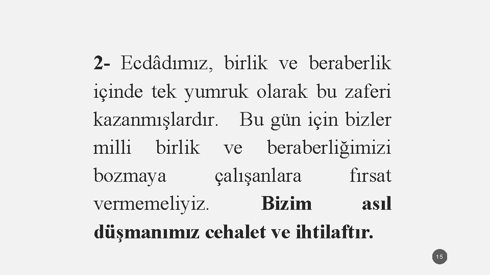 2 - Ecdâdımız, birlik ve beraberlik içinde tek yumruk olarak bu zaferi kazanmışlardır. Bu