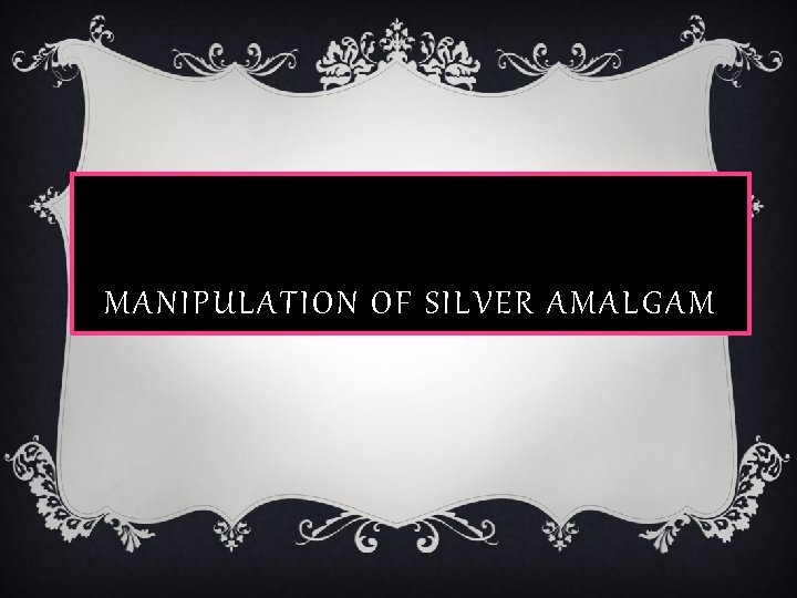 MANIPULATION OF SILVER AMALGAM 
