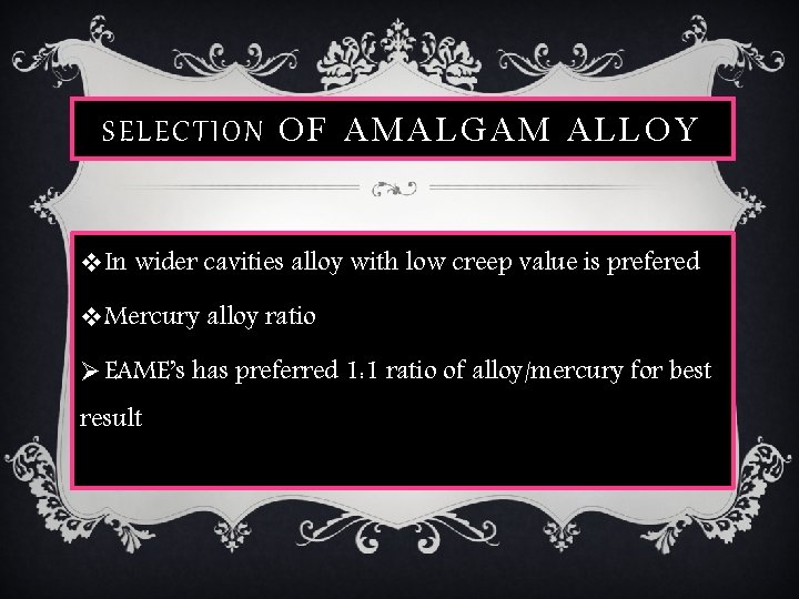 SELECTION OF AMALGAM ALLOY v. In wider cavities alloy with low creep value is