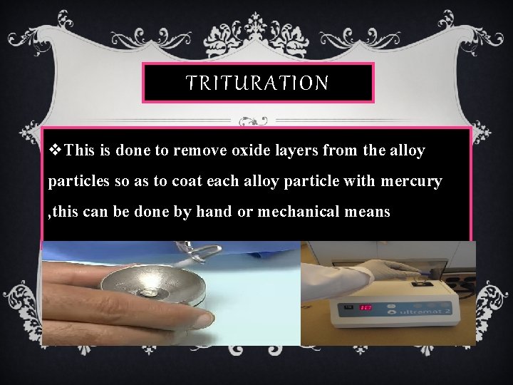 TRITURATION v. This is done to remove oxide layers from the alloy particles so