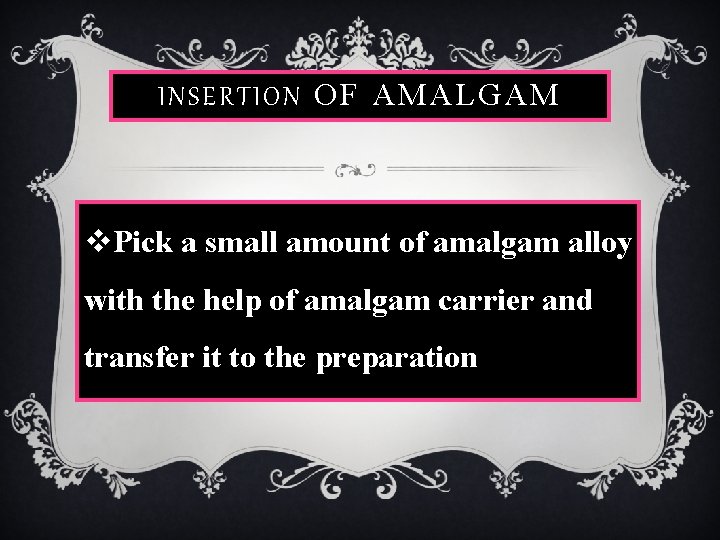 INSERTION OF AMALGAM v. Pick a small amount of amalgam alloy with the help