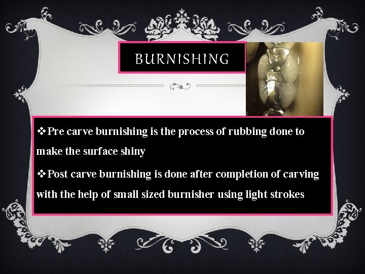 BURNISHING v Pre carve burnishing is the process of rubbing done to make the