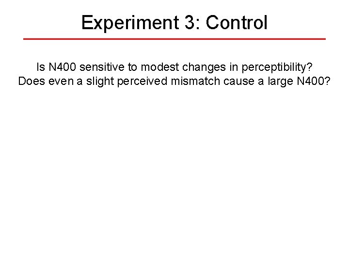 Experiment 3: Control Is N 400 sensitive to modest changes in perceptibility? Does even