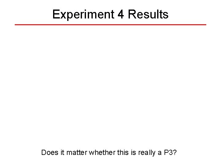 Experiment 4 Results Does it matter whether this is really a P 3? 