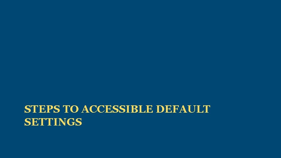 STEPS TO ACCESSIBLE DEFAULT SETTINGS 