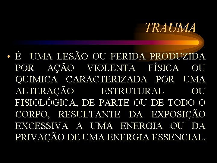 TRAUMA • É UMA LESÃO OU FERIDA PRODUZIDA POR AÇÃO VIOLENTA FÍSICA OU QUIMICA