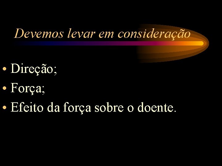 Devemos levar em consideração • Direção; • Força; • Efeito da força sobre o