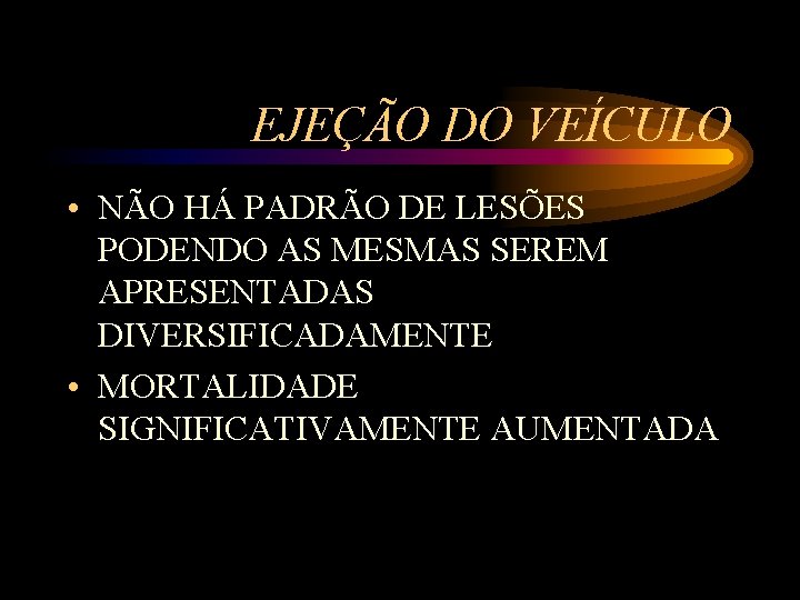 EJEÇÃO DO VEÍCULO • NÃO HÁ PADRÃO DE LESÕES PODENDO AS MESMAS SEREM APRESENTADAS