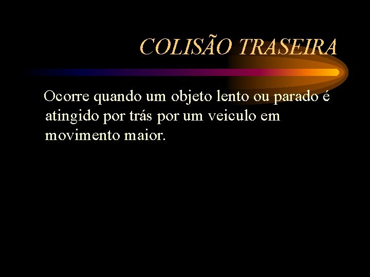 COLISÃO TRASEIRA Ocorre quando um objeto lento ou parado é atingido por trás por