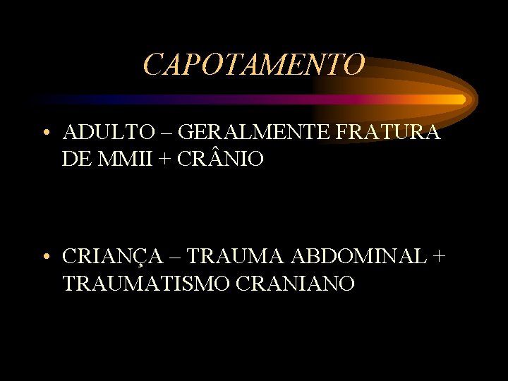 CAPOTAMENTO • ADULTO – GERALMENTE FRATURA DE MMII + CR NIO • CRIANÇA –