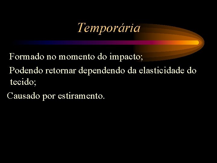 Temporária Formado no momento do impacto; Podendo retornar dependendo da elasticidade do tecido; Causado