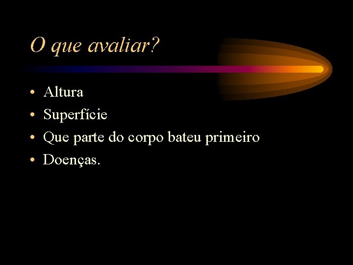 O que avaliar? • • Altura Superfície Que parte do corpo bateu primeiro Doenças.