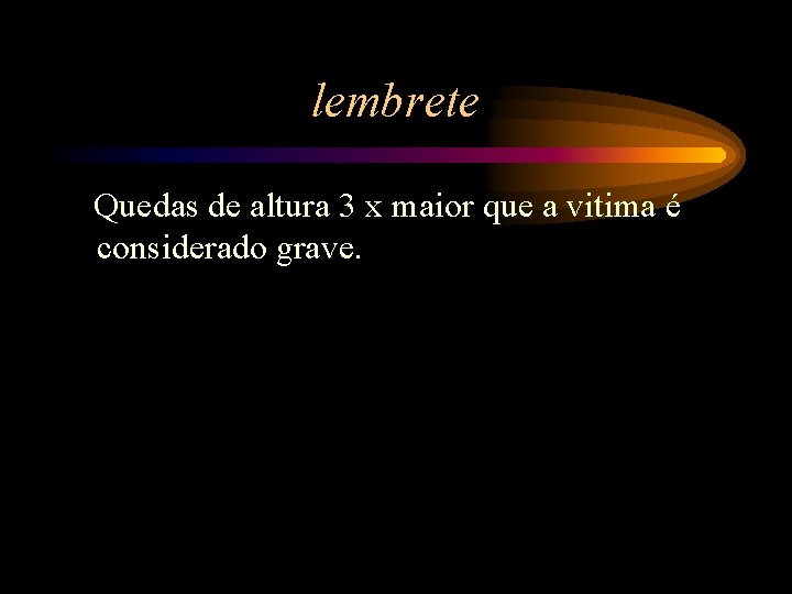 lembrete Quedas de altura 3 x maior que a vitima é considerado grave. 