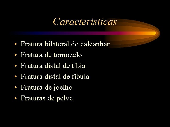 Características • • • Fratura bilateral do calcanhar Fratura de tornozelo Fratura distal de