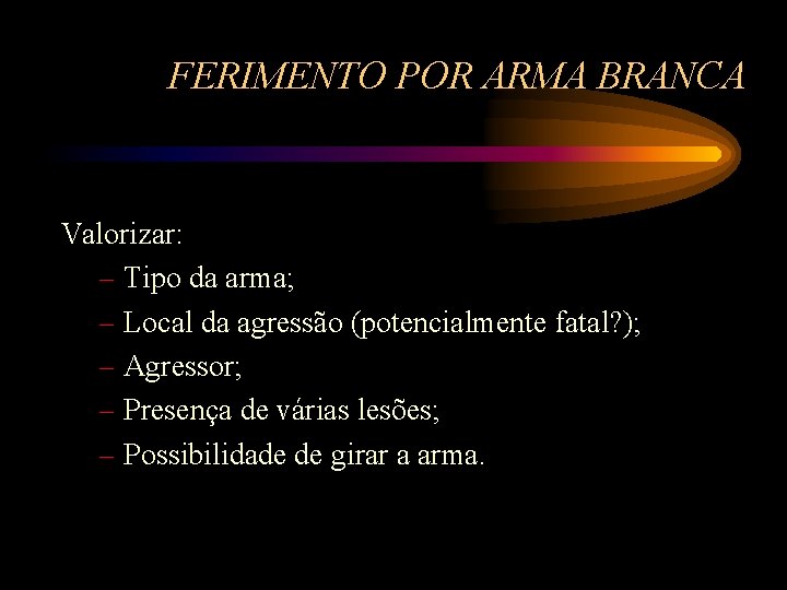 FERIMENTO POR ARMA BRANCA Valorizar: – Tipo da arma; – Local da agressão (potencialmente