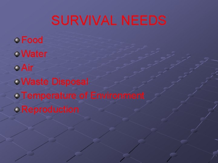SURVIVAL NEEDS Food Water Air Waste Disposal Temperature of Environment Reproduction 