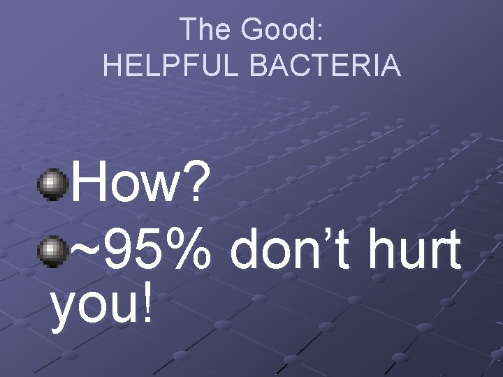 The Good: HELPFUL BACTERIA How? ~95% don’t hurt you! 