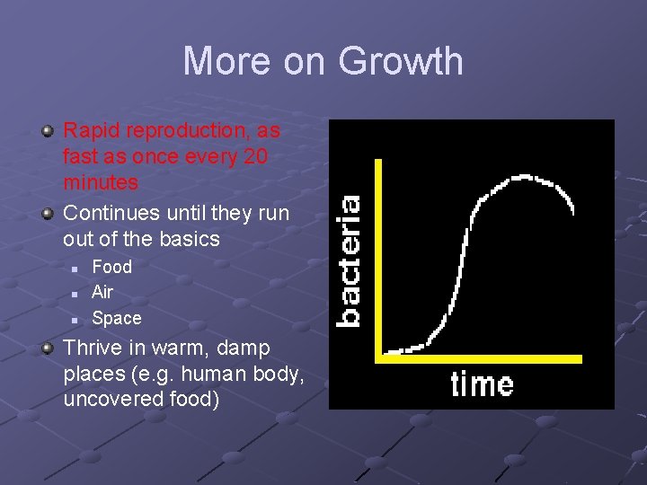 More on Growth Rapid reproduction, as fast as once every 20 minutes Continues until