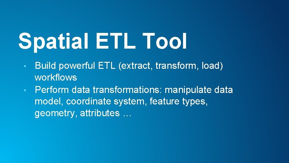 Spatial ETL Tool Build powerful ETL (extract, transform, load) workflows • Perform data transformations: