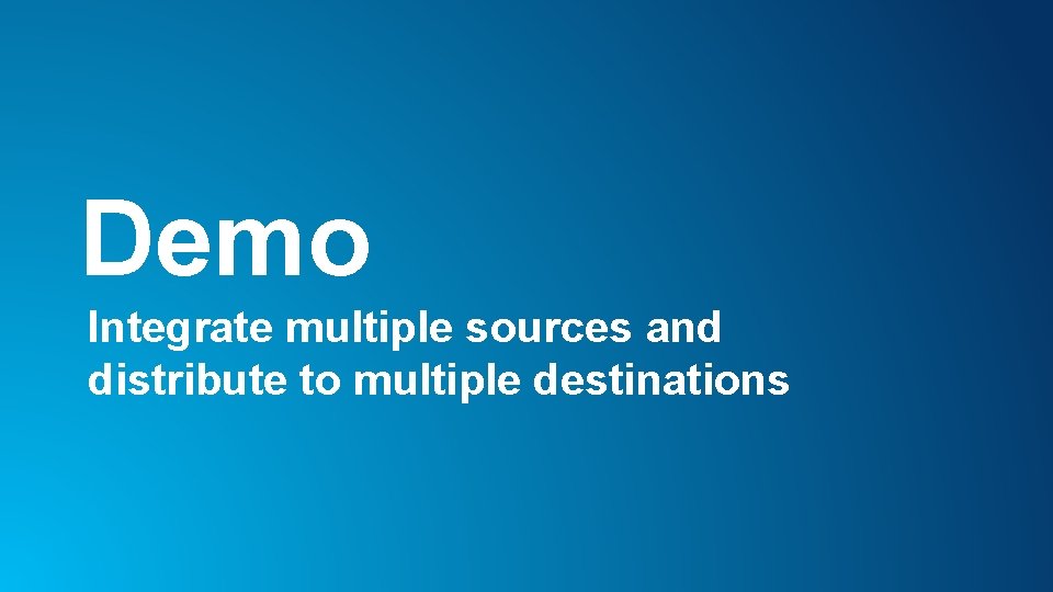 Demo Integrate multiple sources and distribute to multiple destinations 