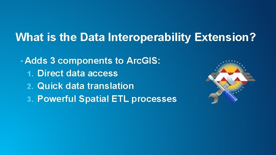 What is the Data Interoperability Extension? • Adds 3 components to Arc. GIS: 1.