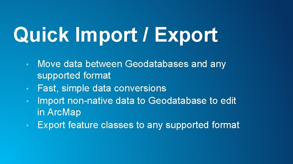 Quick Import / Export Move data between Geodatabases and any supported format • Fast,