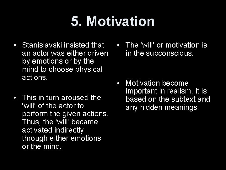5. Motivation • Stanislavski insisted that an actor was either driven by emotions or