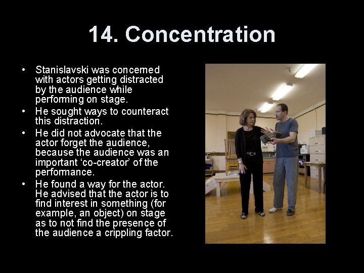 14. Concentration • Stanislavski was concerned with actors getting distracted by the audience while