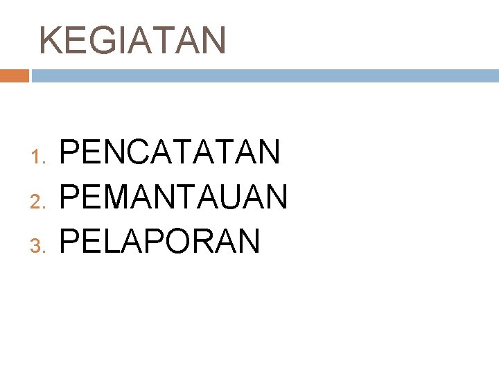 KEGIATAN 1. 2. 3. PENCATATAN PEMANTAUAN PELAPORAN 