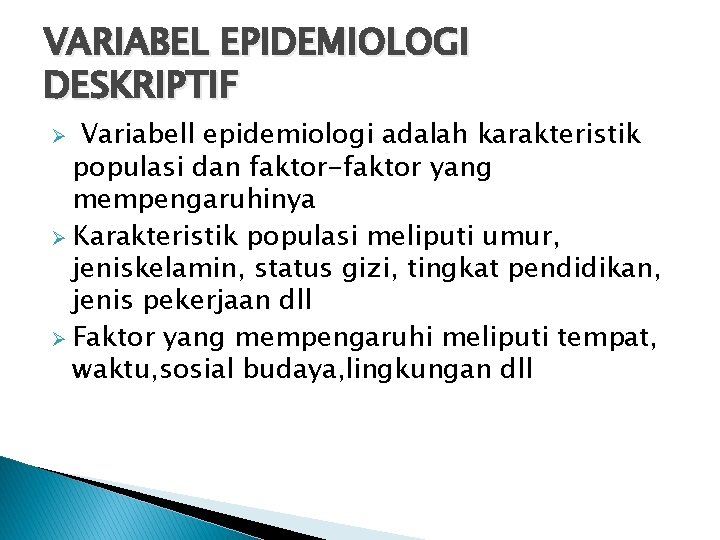 VARIABEL EPIDEMIOLOGI DESKRIPTIF Variabell epidemiologi adalah karakteristik populasi dan faktor-faktor yang mempengaruhinya Ø Karakteristik