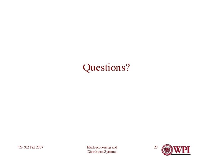 Questions? CS-502 Fall 2007 Multi-processing and Distributed Systems 20 