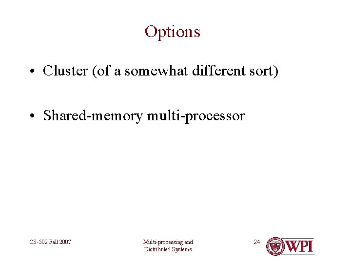 Options • Cluster (of a somewhat different sort) • Shared-memory multi-processor CS-502 Fall 2007