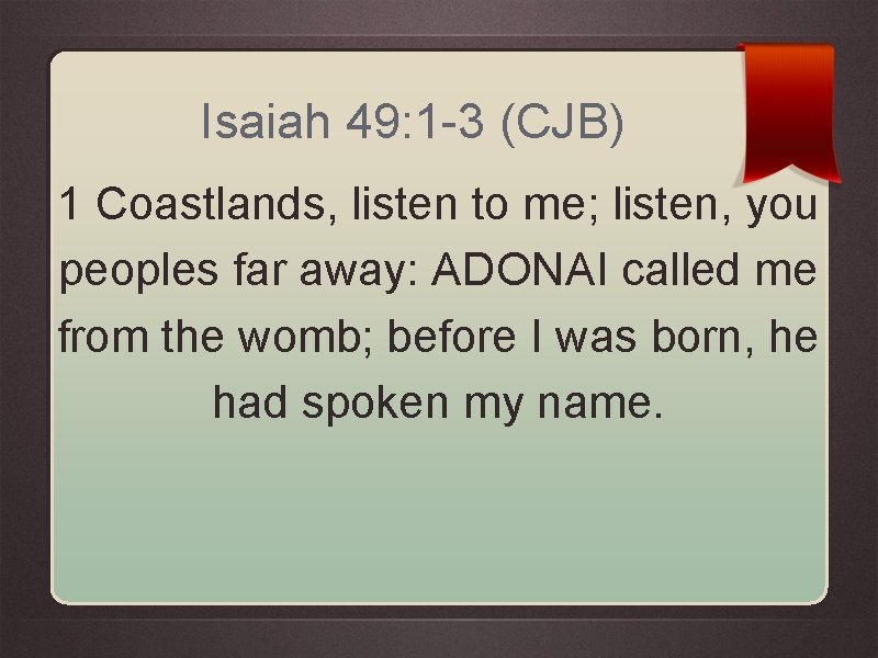 Isaiah 49: 1 -3 (CJB) 1 Coastlands, listen to me; listen, you peoples far