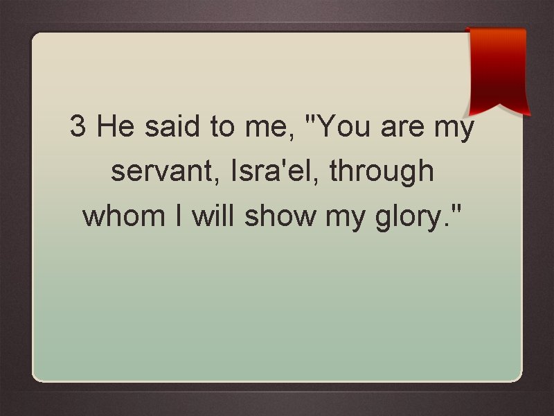 3 He said to me, "You are my servant, Isra'el, through whom I will