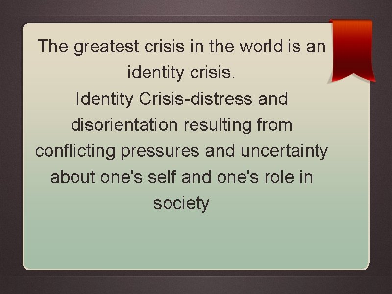 The greatest crisis in the world is an identity crisis. Identity Crisis-distress and disorientation