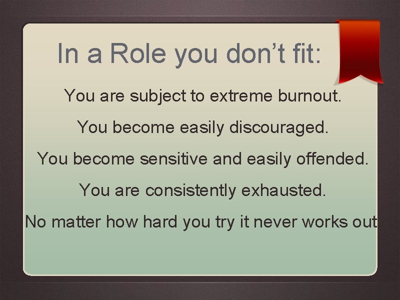 In a Role you don’t fit: You are subject to extreme burnout. You become