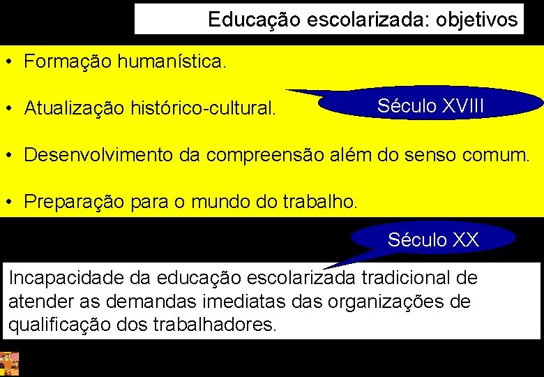 Educação escolarizada: objetivos • Formação humanística. • Atualização histórico-cultural. Século XVIII • Desenvolvimento da