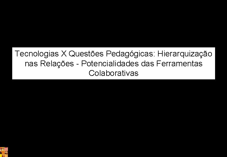 Tecnologias X Questões Pedagógicas: Hierarquização nas Relações - Potencialidades das Ferramentas Colaborativas 