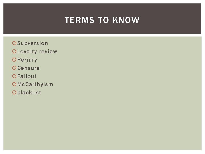 TERMS TO KNOW Subversion Loyalty review Perjury Censure Fallout Mc. Carthyism blacklist 