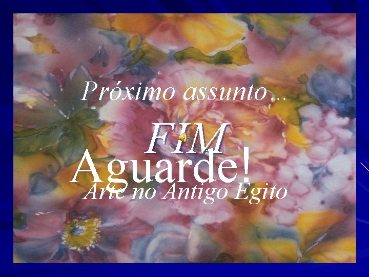 Próximo assunto… FIM Aguarde! Arte no Antigo Egito 