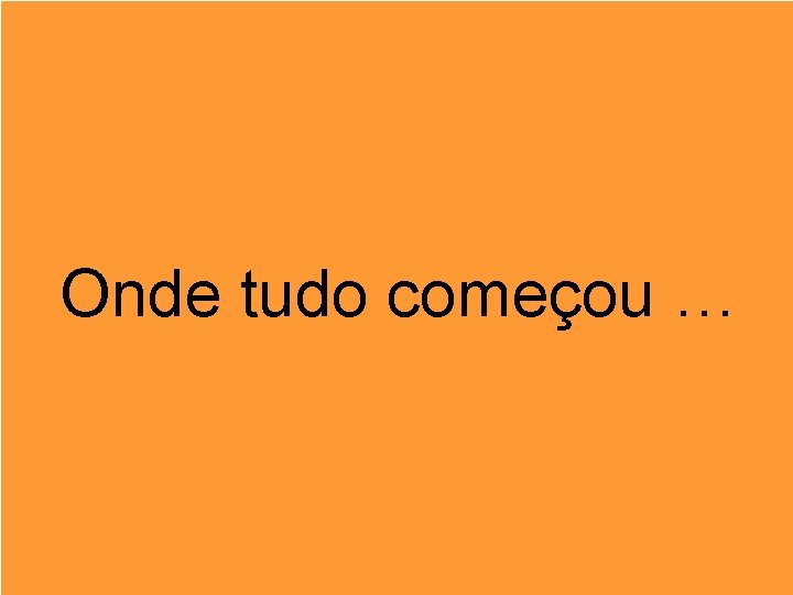 Onde tudo começou … 