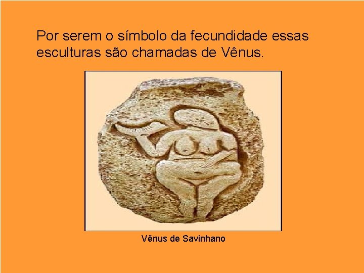 Por serem o símbolo da fecundidade essas esculturas são chamadas de Vênus de Savinhano