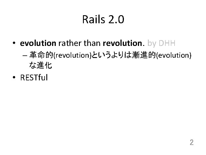 Rails 2. 0 • evolution rather than revolution. by DHH – 革命的(revolution)というよりは漸進的(evolution) な進化 •